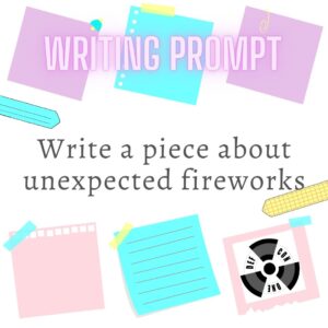 Writing Prompt: Write a piece about unexpected fireworks